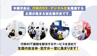 本展示会は、行政のDX・デジタル化を推進する企業が集まる総合展示会です。