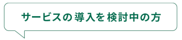 サービスの導入を検討中の方