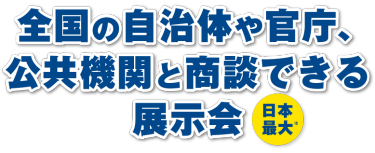 全国の自治体や官庁、公共機関と商談できる展示会