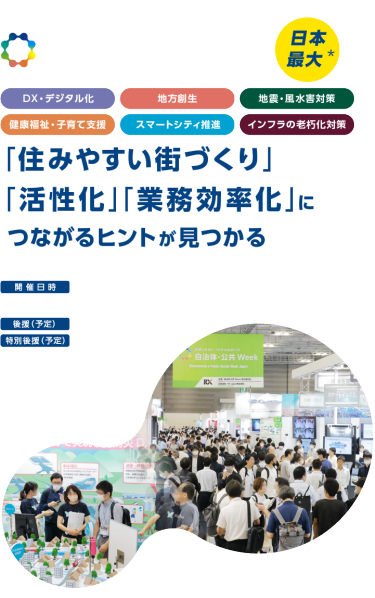 自治体・公共Week 2025 「住みやすい街づくり」 「活性化｣「業務効率化」に つながるヒントが見つかる 開催日時：2025年7月2日（水）～4日（金）10:00～17:00