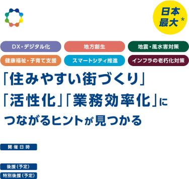 自治体・公共Week 2025 「住みやすい街づくり」 「活性化｣「業務効率化」に つながるヒントが見つかる 開催日時：2025年7月2日（水）～4日（金）10:00～17:00