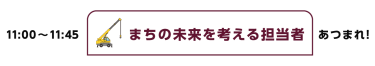 11:00~11:45 インフラ・まちづくり担当者あつまれ！